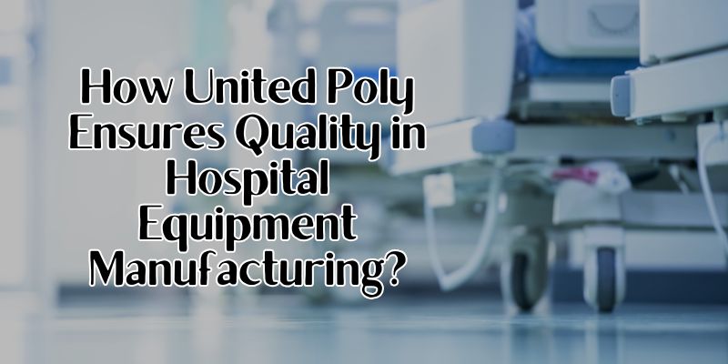 How United Poly Ensures Quality in Hospital Equipment Manufacturing